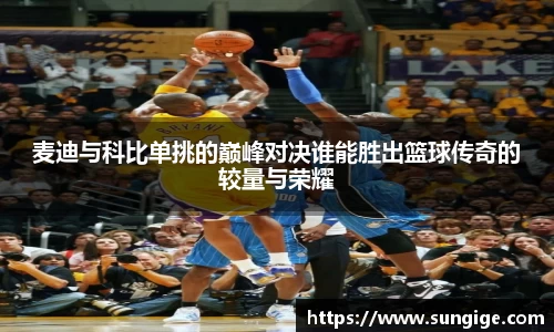 麦迪与科比单挑的巅峰对决谁能胜出篮球传奇的较量与荣耀