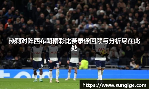 热刺对阵西布朗精彩比赛录像回顾与分析尽在此处