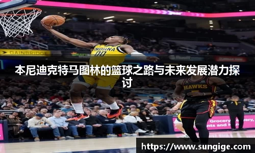 本尼迪克特马图林的篮球之路与未来发展潜力探讨
