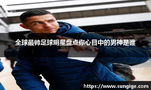 全球最帅足球明星盘点你心目中的男神是谁