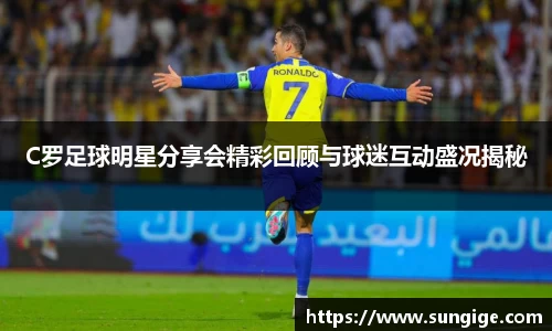 C罗足球明星分享会精彩回顾与球迷互动盛况揭秘