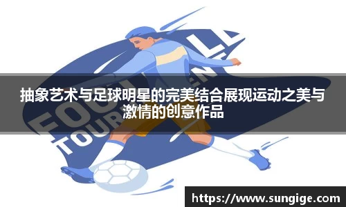 抽象艺术与足球明星的完美结合展现运动之美与激情的创意作品