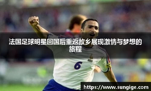 法国足球明星回国后重返故乡展现激情与梦想的旅程