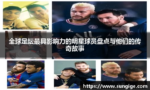 全球足坛最具影响力的明星球员盘点与他们的传奇故事
