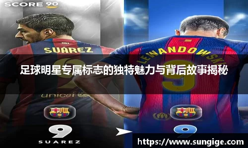 足球明星专属标志的独特魅力与背后故事揭秘