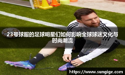 23号球服的足球明星们如何影响全球球迷文化与时尚潮流