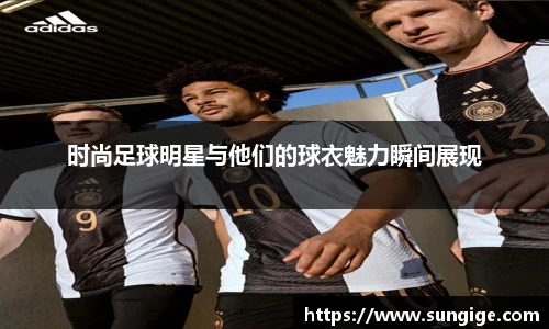 时尚足球明星与他们的球衣魅力瞬间展现