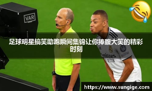 足球明星搞笑助跑瞬间集锦让你捧腹大笑的精彩时刻