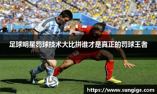 足球明星罚球技术大比拼谁才是真正的罚球王者